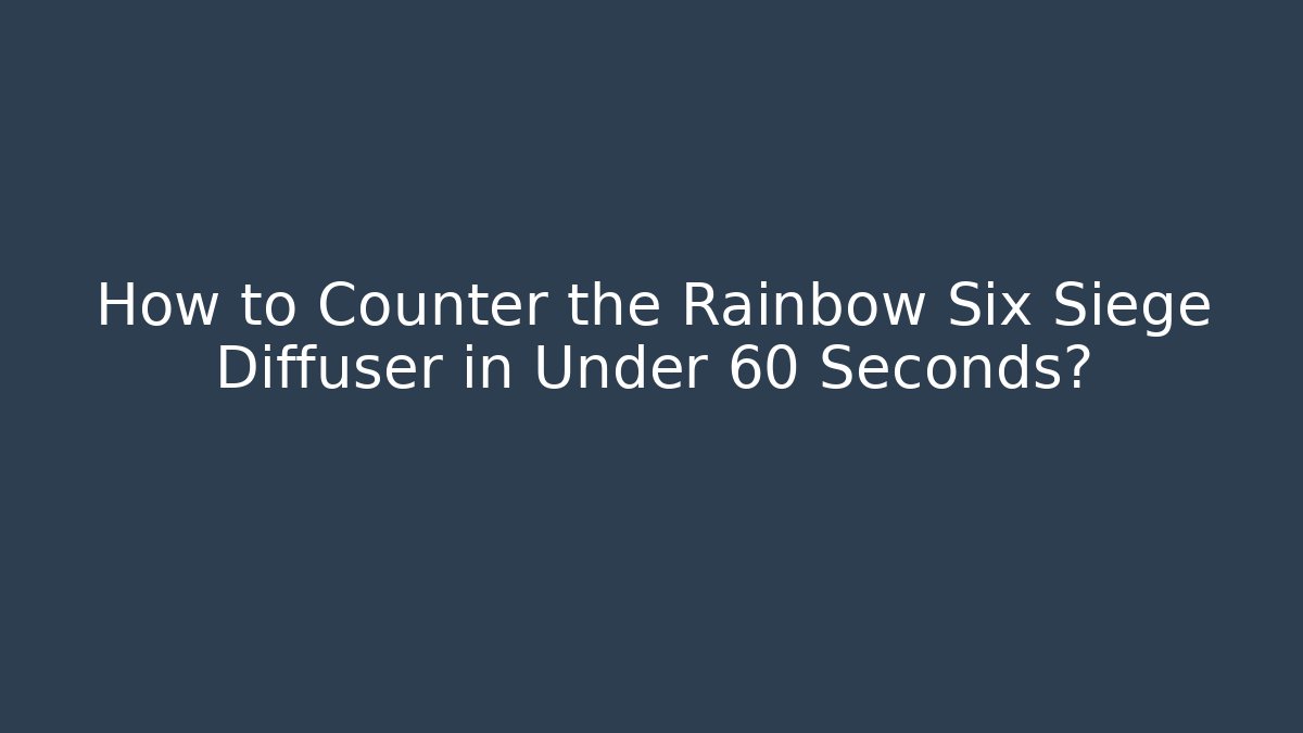 How to Counter the Rainbow Six Siege Diffuser in Under 60 Seconds?