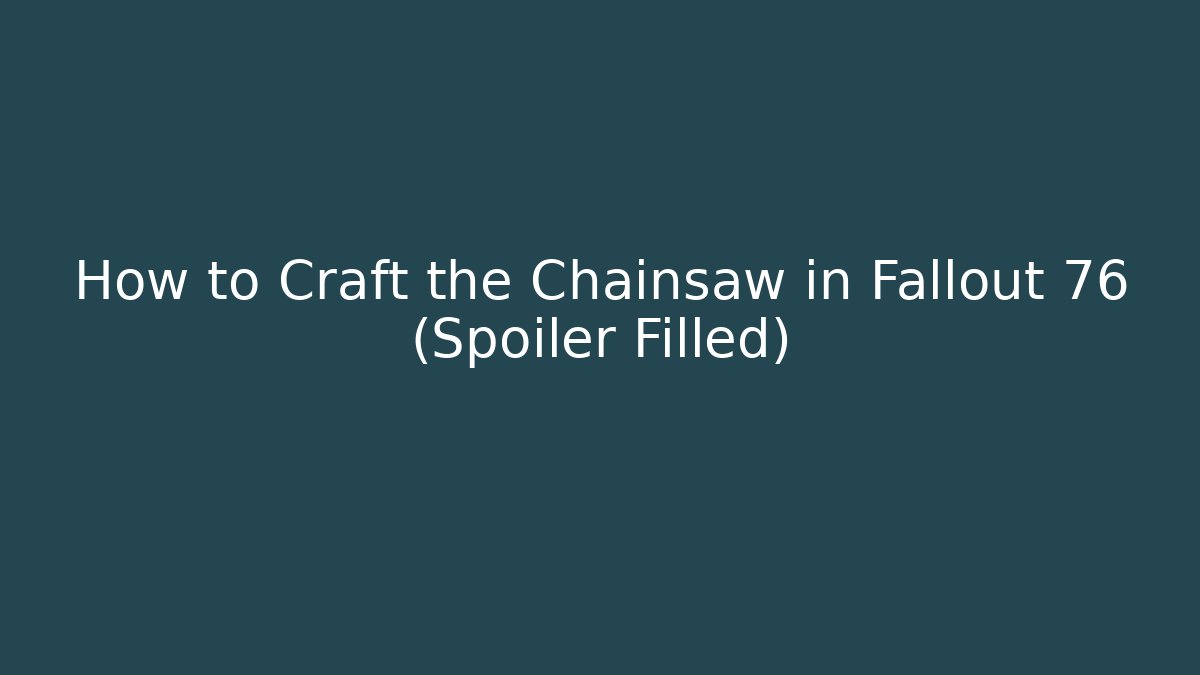 How to Craft the Chainsaw in Fallout 76 (Spoiler Filled)