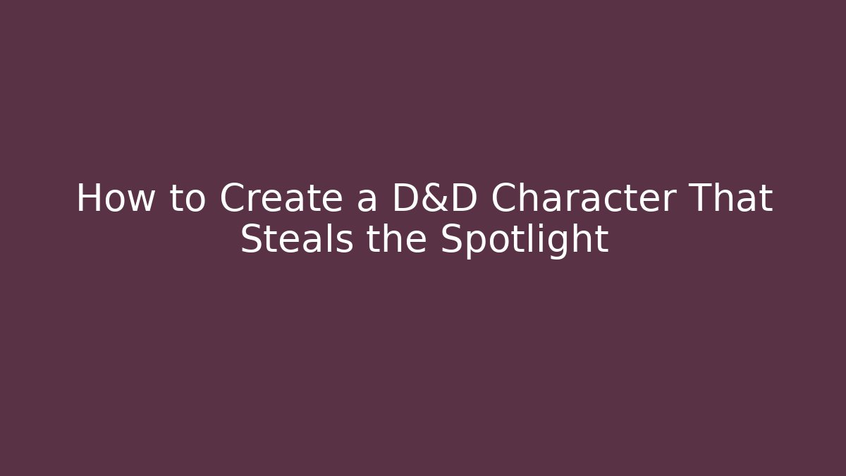 How to Create a D&D Character That Steals the Spotlight