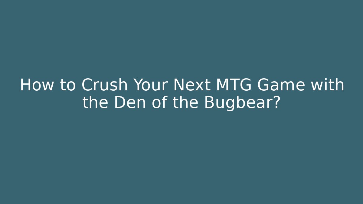 How to Crush Your Next MTG Game with the Den of the Bugbear?