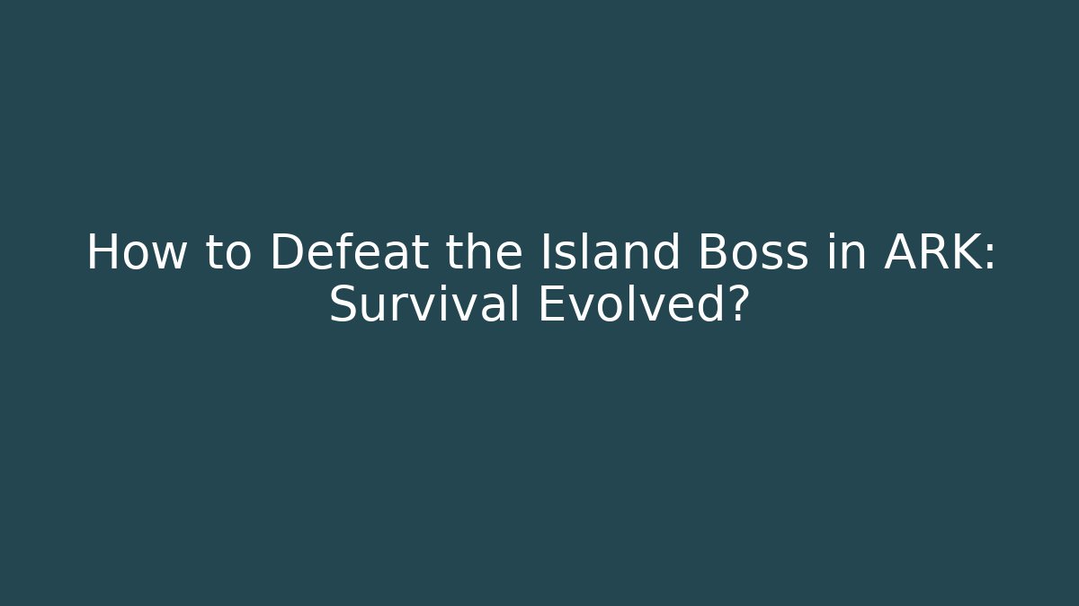 How to Defeat the Island Boss in ARK: Survival Evolved?