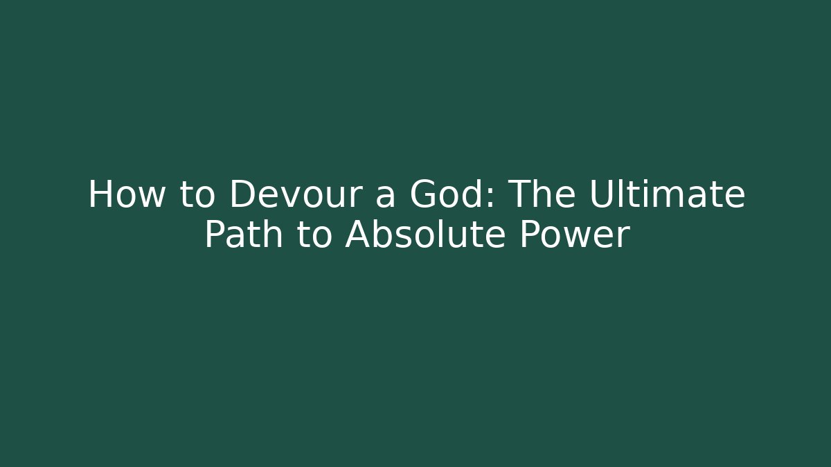How to Devour a God: The Ultimate Path to Absolute Power