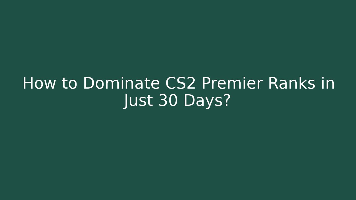 How to Dominate CS2 Premier Ranks in Just 30 Days?