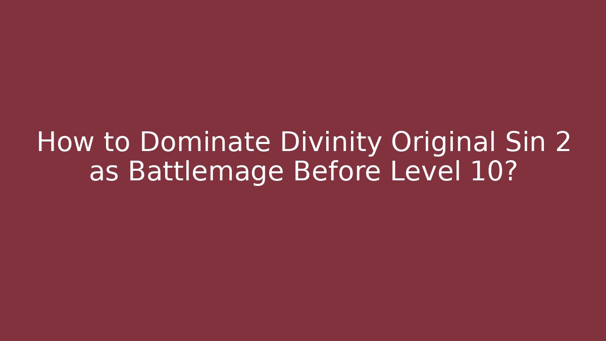 How to Dominate Divinity Original Sin 2 as Battlemage Before Level 10? - The Family Holidays