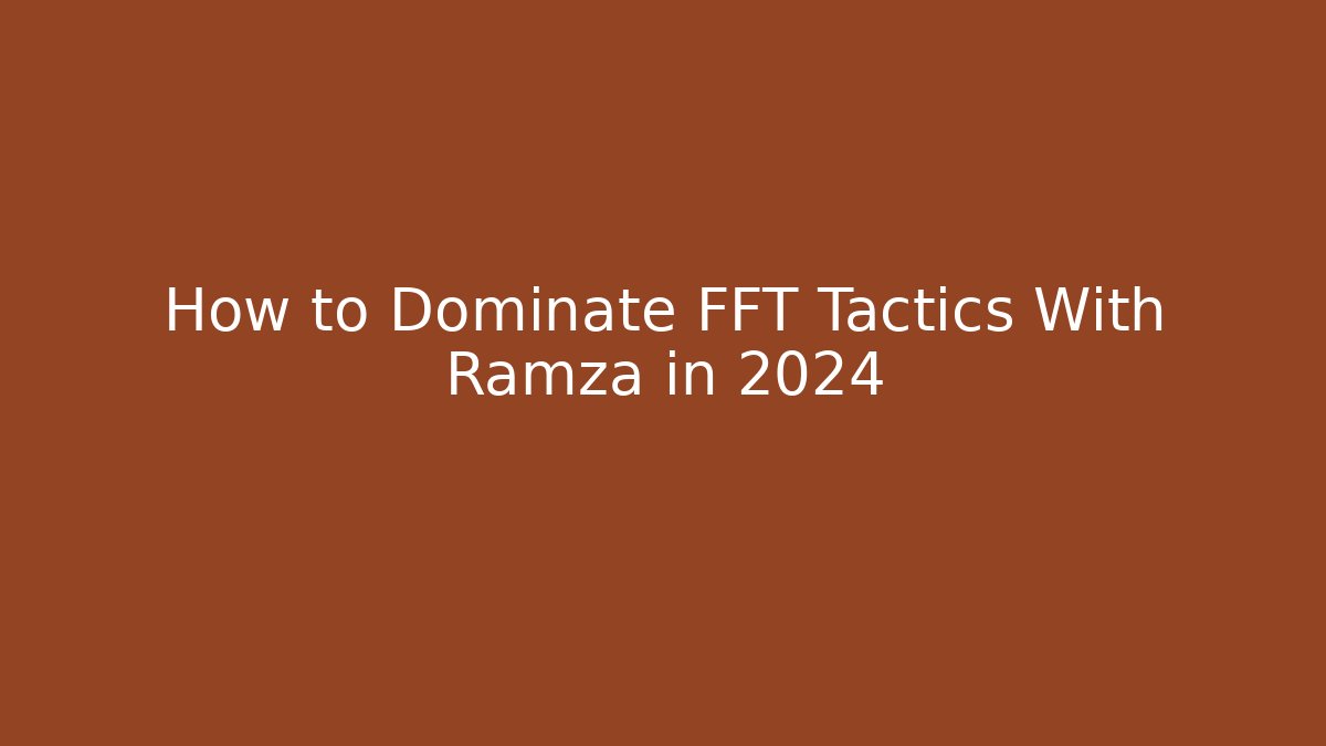 How to Dominate FFT Tactics With Ramza in 2024