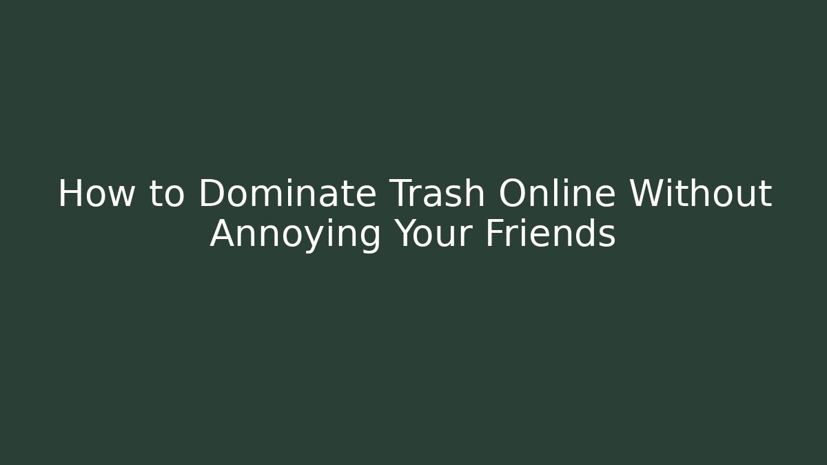 How to Dominate Trash Online Without Annoying Your Friends - The Family Holidays