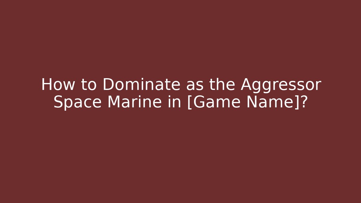 How to Dominate as the Aggressor Space Marine in [Game Name]?