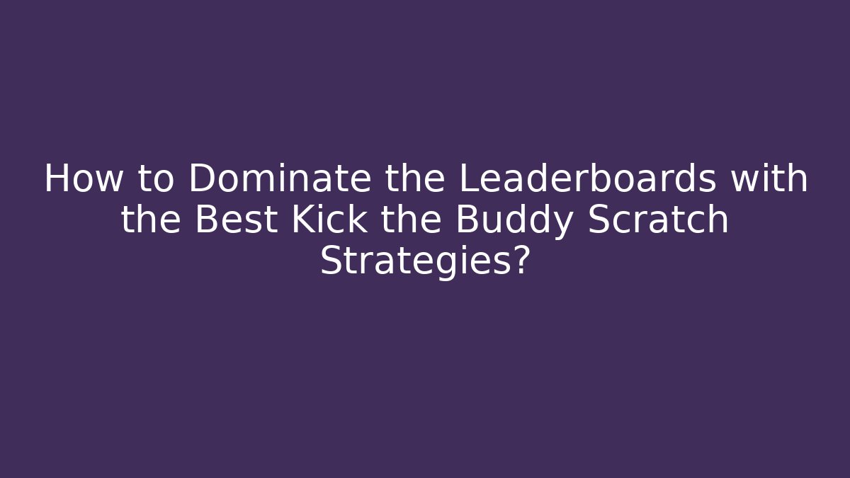 How to Dominate the Leaderboards with the Best Kick the Buddy Scratch Strategies?