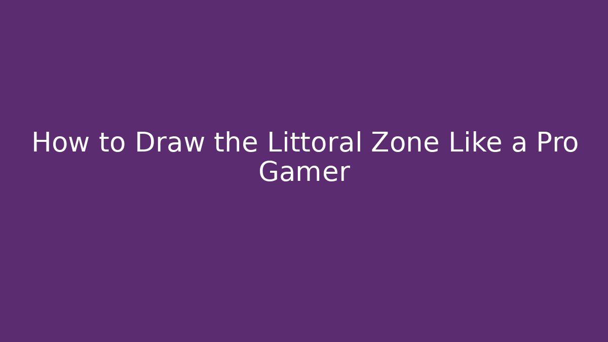 How to Draw the Littoral Zone Like a Pro Gamer - The Family Holidays