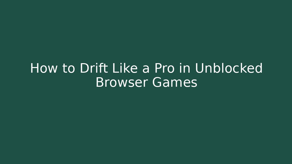 How to Drift Like a Pro in Unblocked Browser Games
