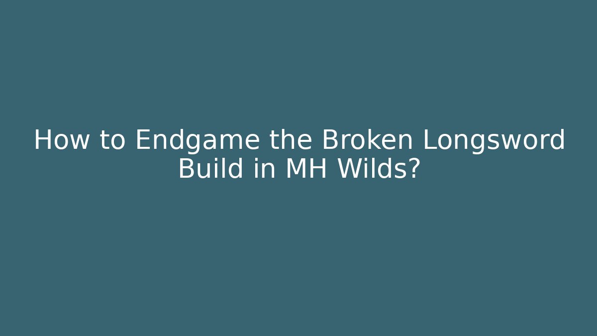 How to Endgame the Broken Longsword Build in MH Wilds?