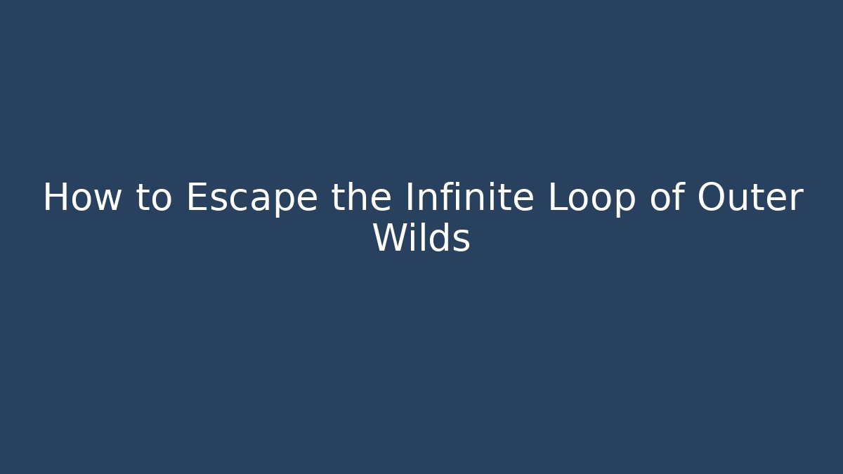 How to Escape the Infinite Loop of Outer Wilds