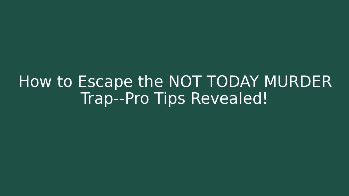 How to Escape the NOT TODAY MURDER Trap—Pro Tips Revealed!