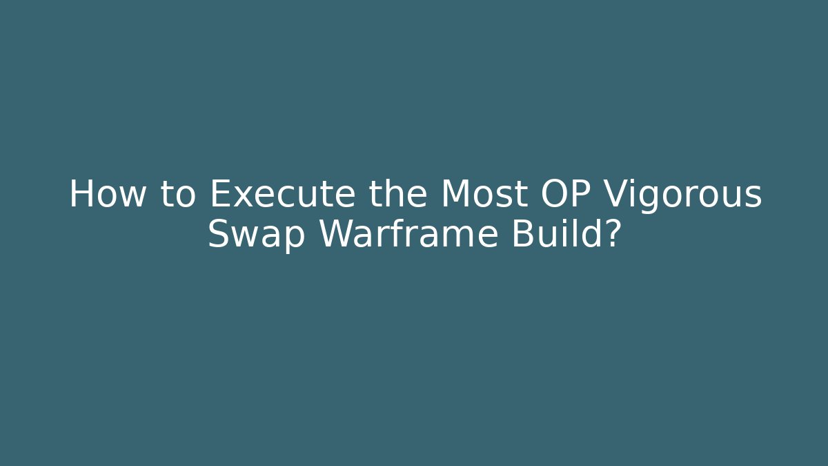 How to Execute the Most OP Vigorous Swap Warframe Build?