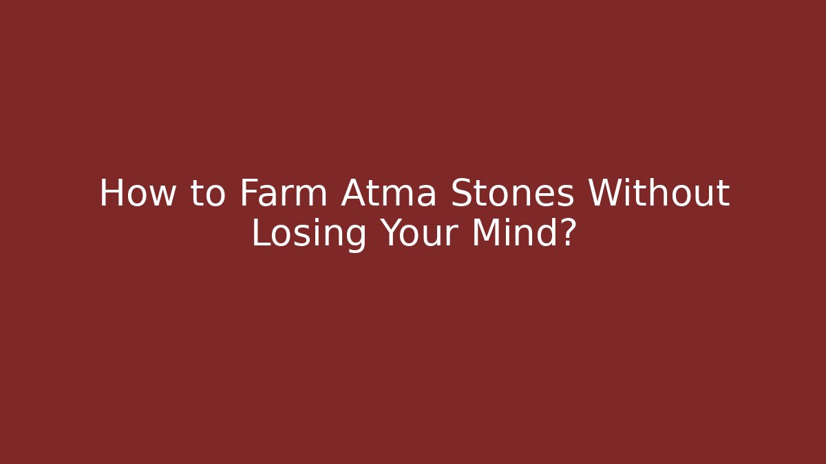 How to Farm Atma Stones Without Losing Your Mind?