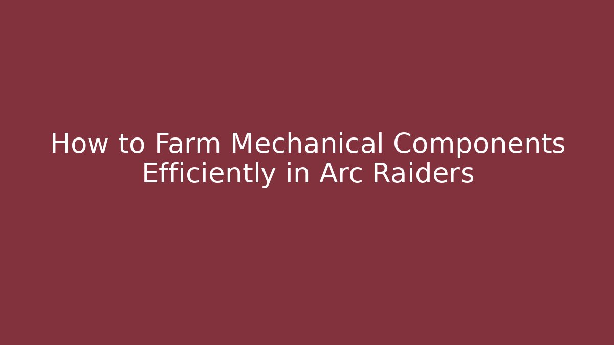 How to Farm Mechanical Components Efficiently in Arc Raiders