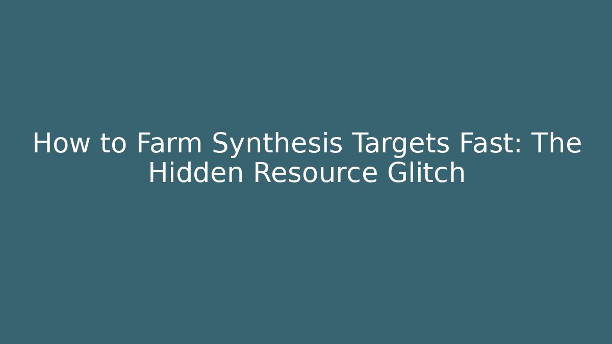 How to Farm Synthesis Targets Fast: The Hidden Resource Glitch - The Family Holidays