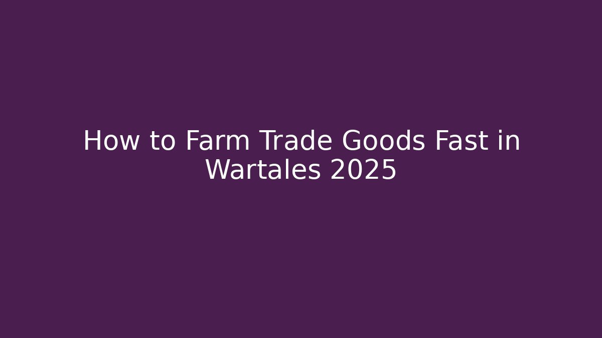 How to Farm Trade Goods Fast in Wartales 2025