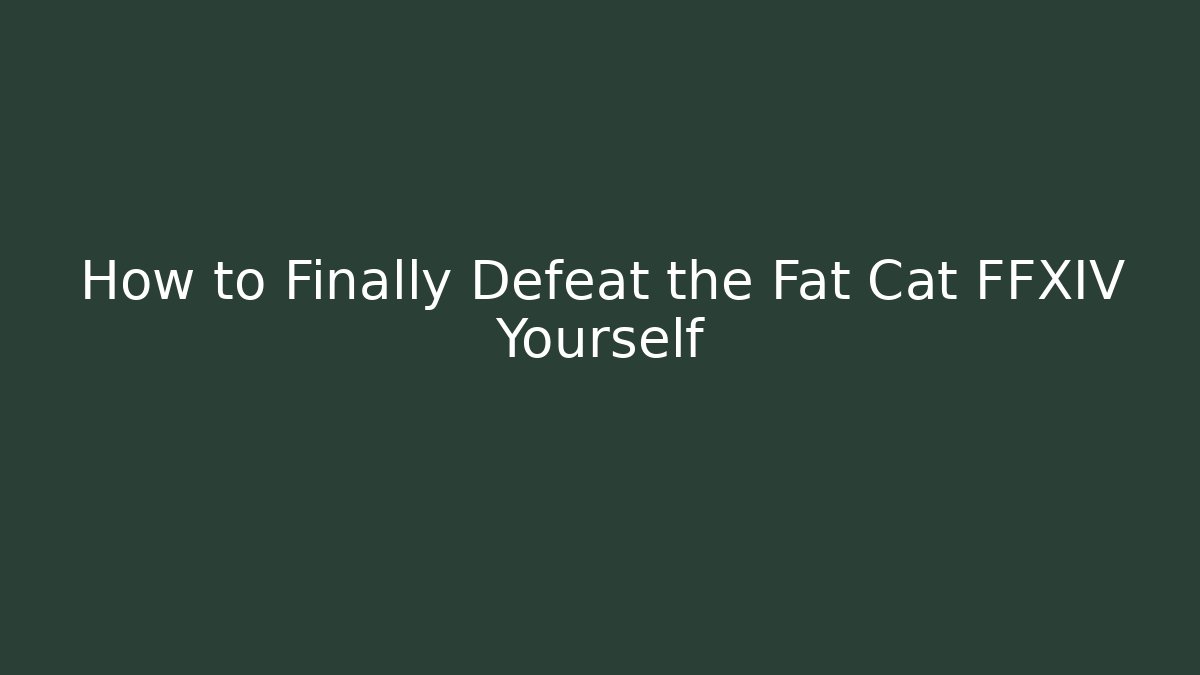 How to Finally Defeat the Fat Cat FFXIV Yourself
