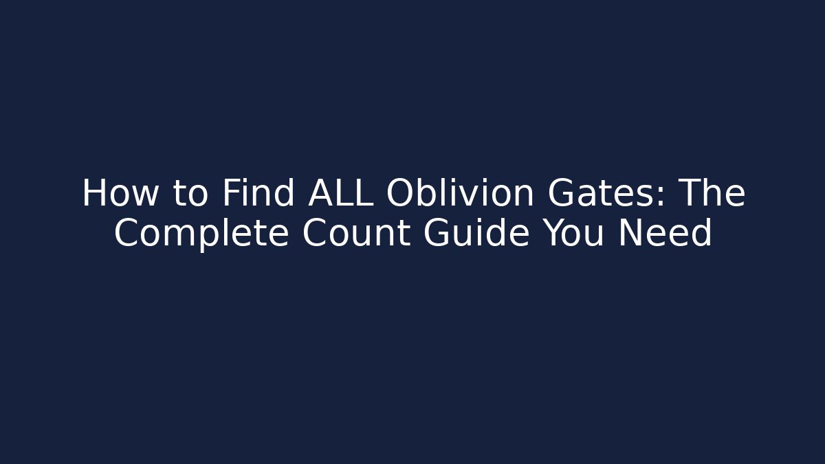 How to Find ALL Oblivion Gates: The Complete Count Guide You Need