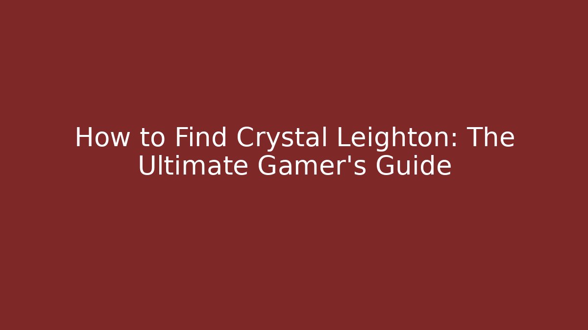 How to Find Crystal Leighton: The Ultimate Gamer's Guide