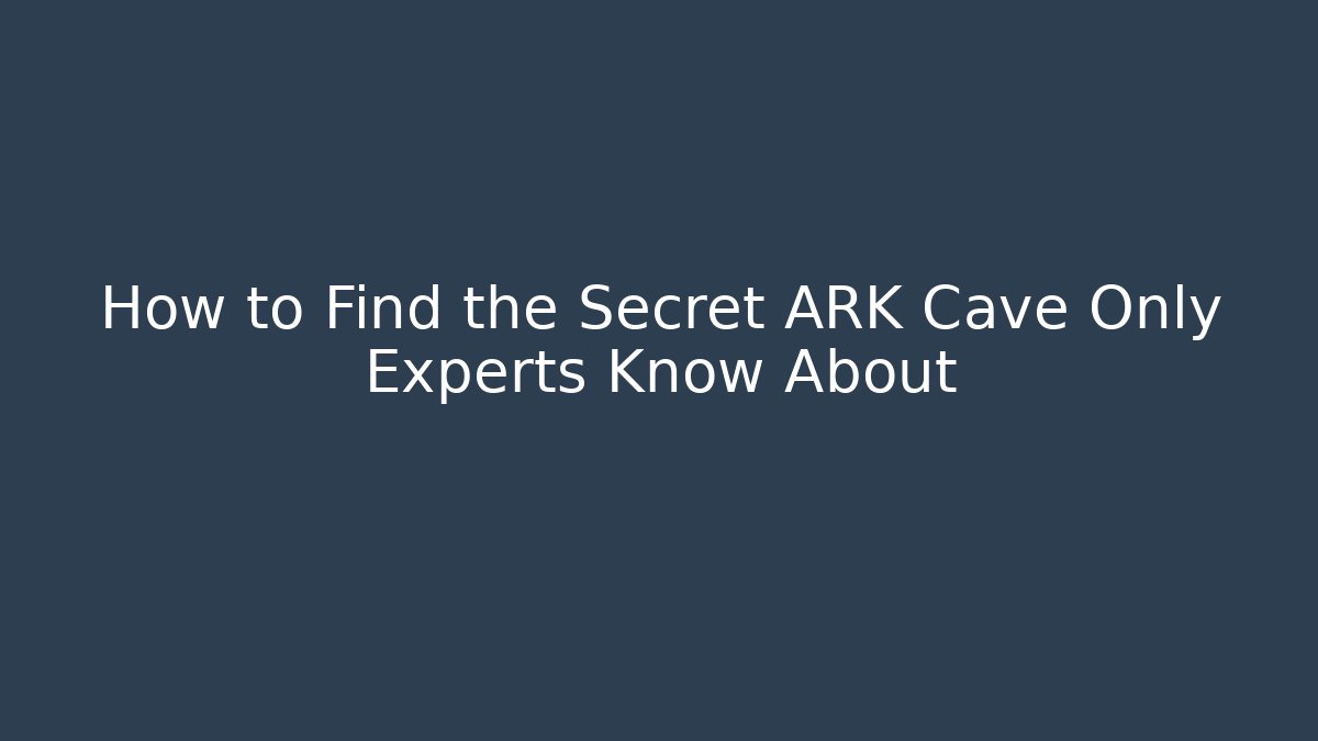How to Find the Secret ARK Cave Only Experts Know About