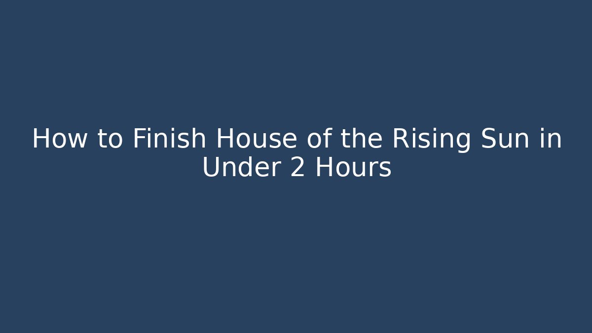 How to Finish House of the Rising Sun in Under 2 Hours