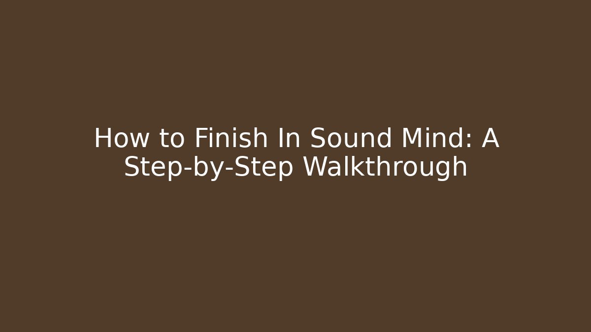 How to Finish In Sound Mind: A Step-by-Step Walkthrough - The Family Holidays