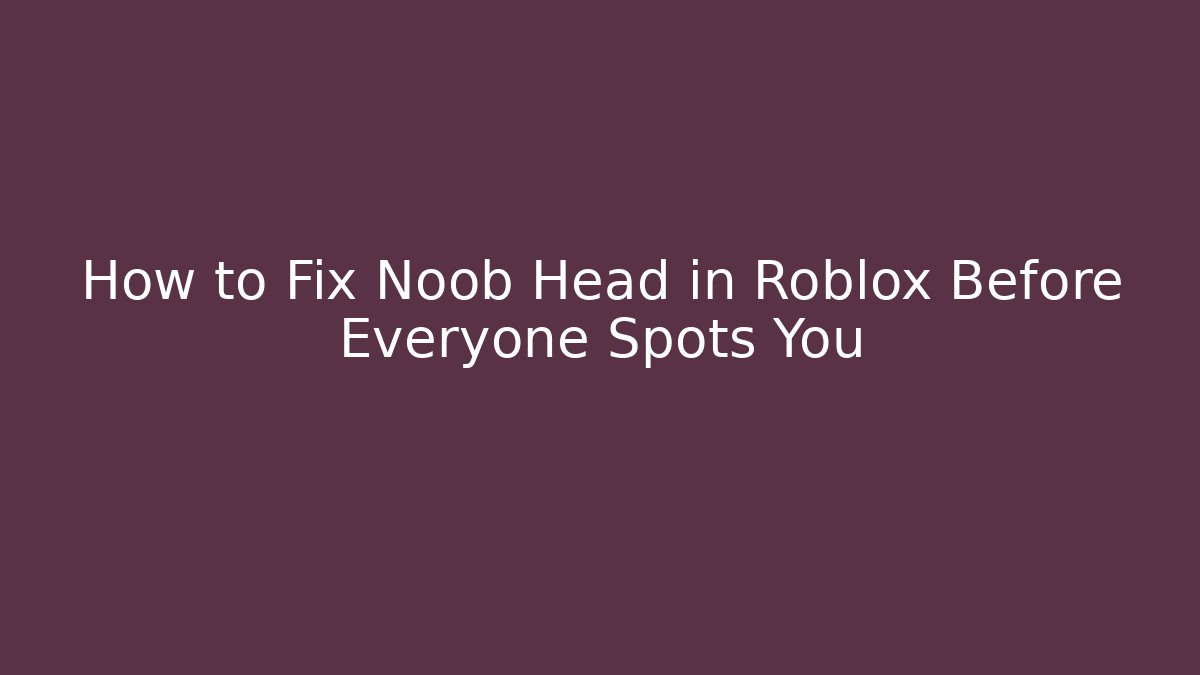 How to Fix Noob Head in Roblox Before Everyone Spots You