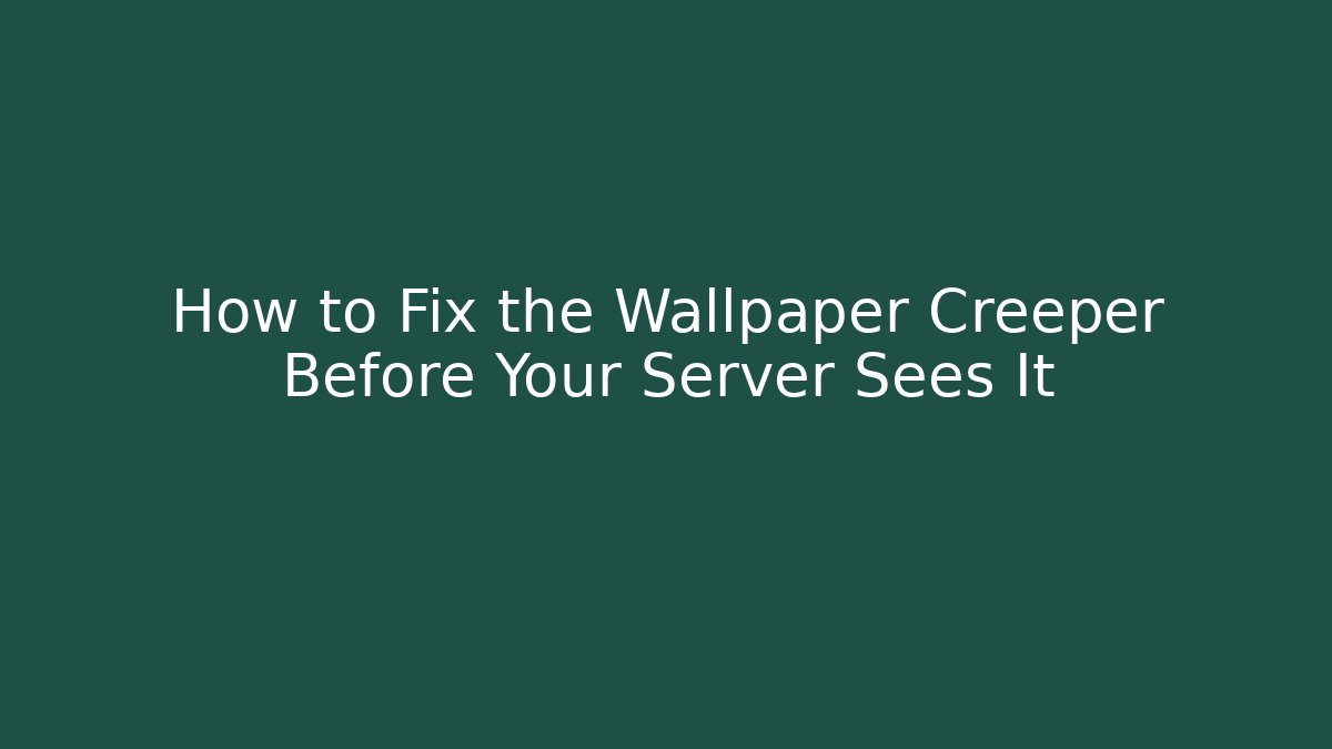 How to Fix the Wallpaper Creeper Before Your Server Sees It