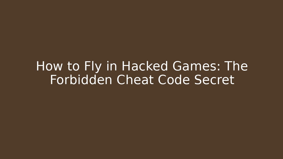 How to Fly in Hacked Games: The Forbidden Cheat Code Secret