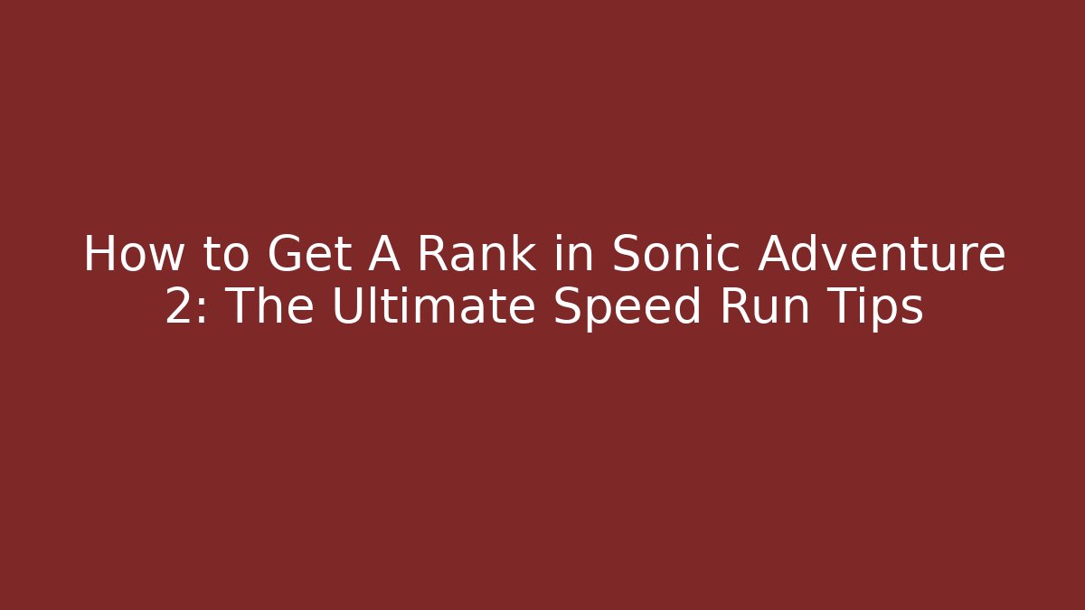 How to Get A Rank in Sonic Adventure 2: The Ultimate Speed Run Tips - The Family Holidays