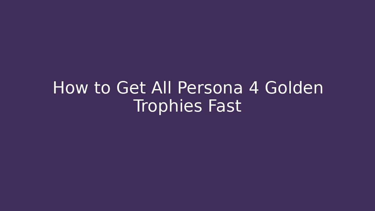 How to Get All Persona 4 Golden Trophies Fast