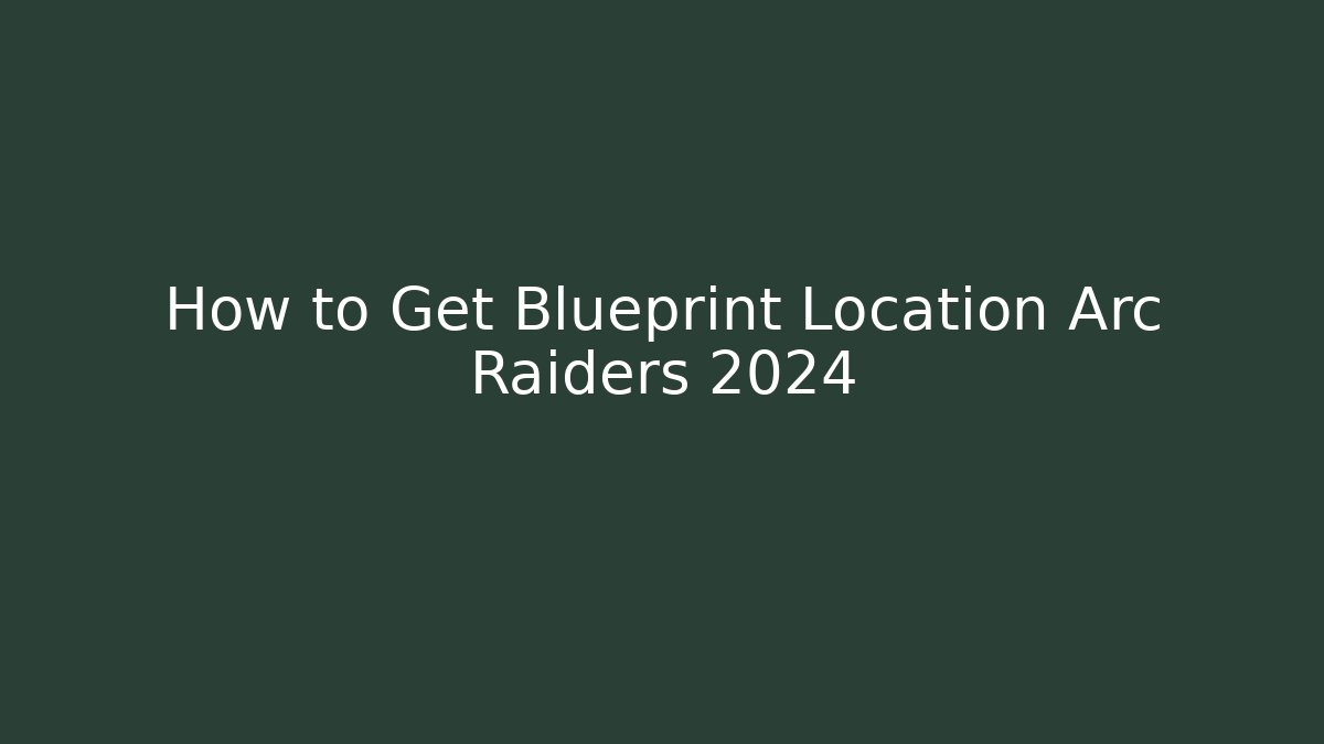 How to Get Blueprint Location Arc Raiders 2024 - The Family Holidays