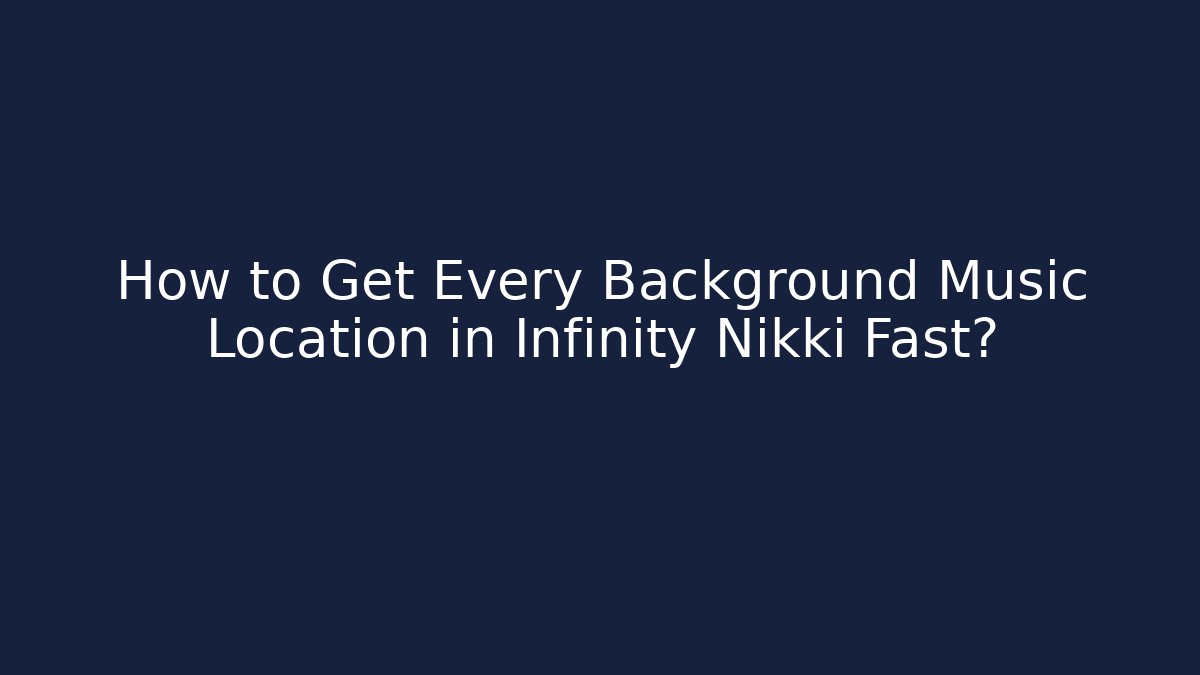 How to Get Every Background Music Location in Infinity Nikki Fast?