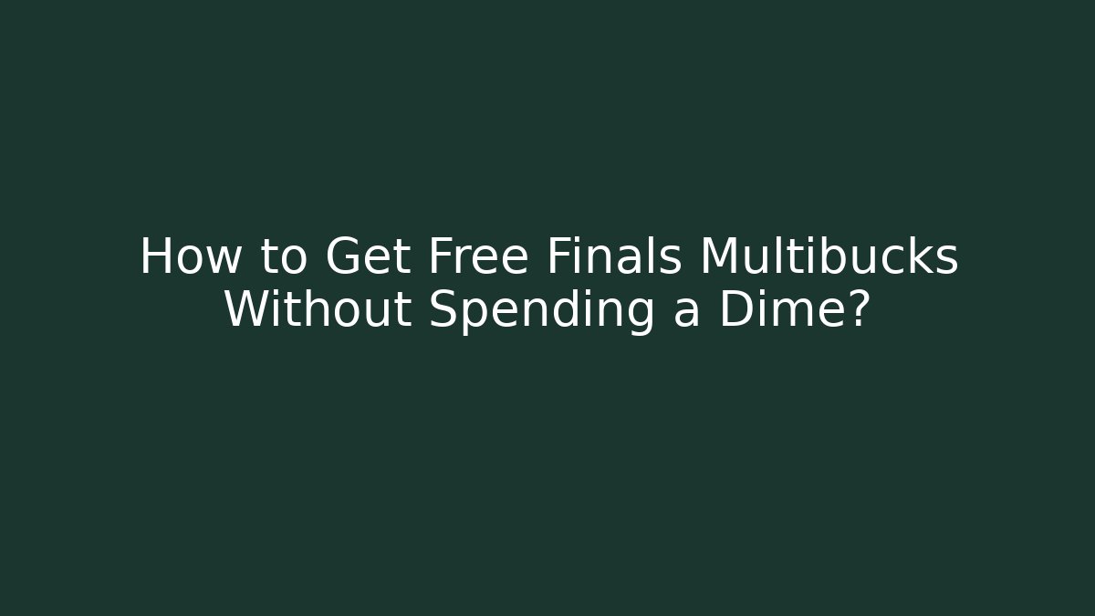 How to Get Free Finals Multibucks Without Spending a Dime? - The Family Holidays