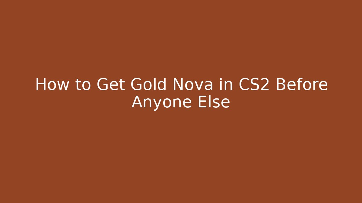 How to Get Gold Nova in CS2 Before Anyone Else - The Family Holidays