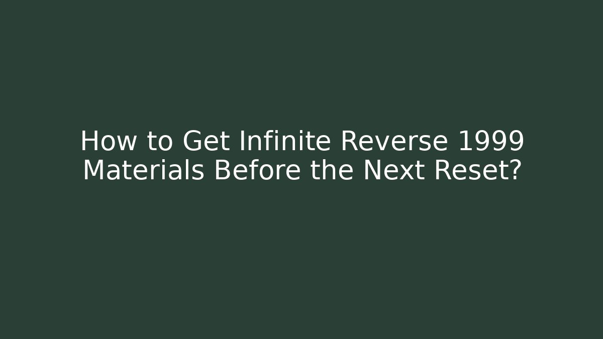 How to Get Infinite Reverse 1999 Materials Before the Next Reset?