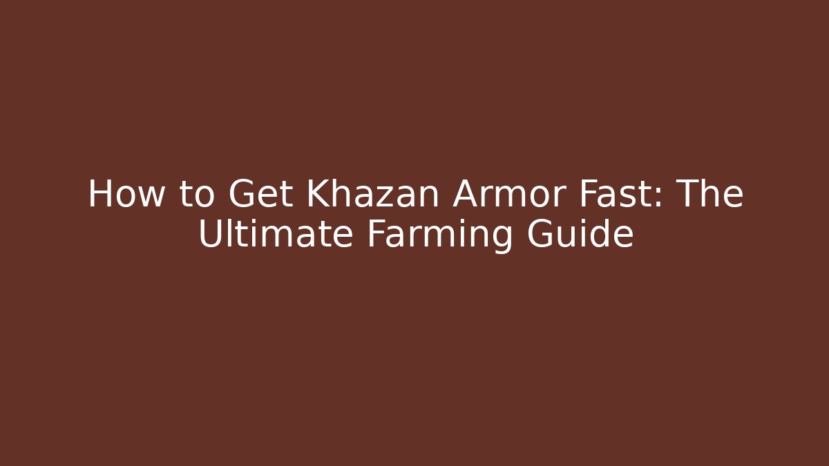 How to Get Khazan Armor Fast: The Ultimate Farming Guide - The Family Holidays
