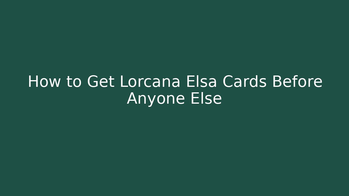How to Get Lorcana Elsa Cards Before Anyone Else