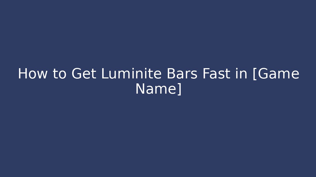How to Get Luminite Bars Fast in [Game Name]