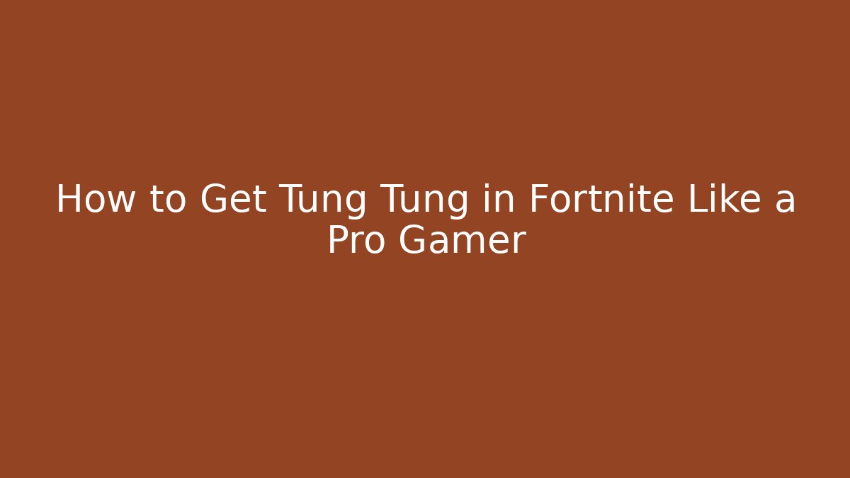How to Get Tung Tung in Fortnite Like a Pro Gamer
