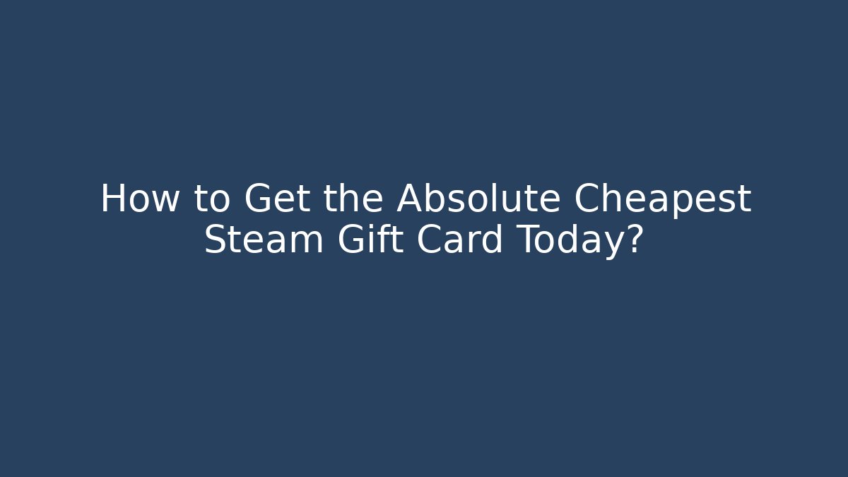 How to Get the Absolute Cheapest Steam Gift Card Today?