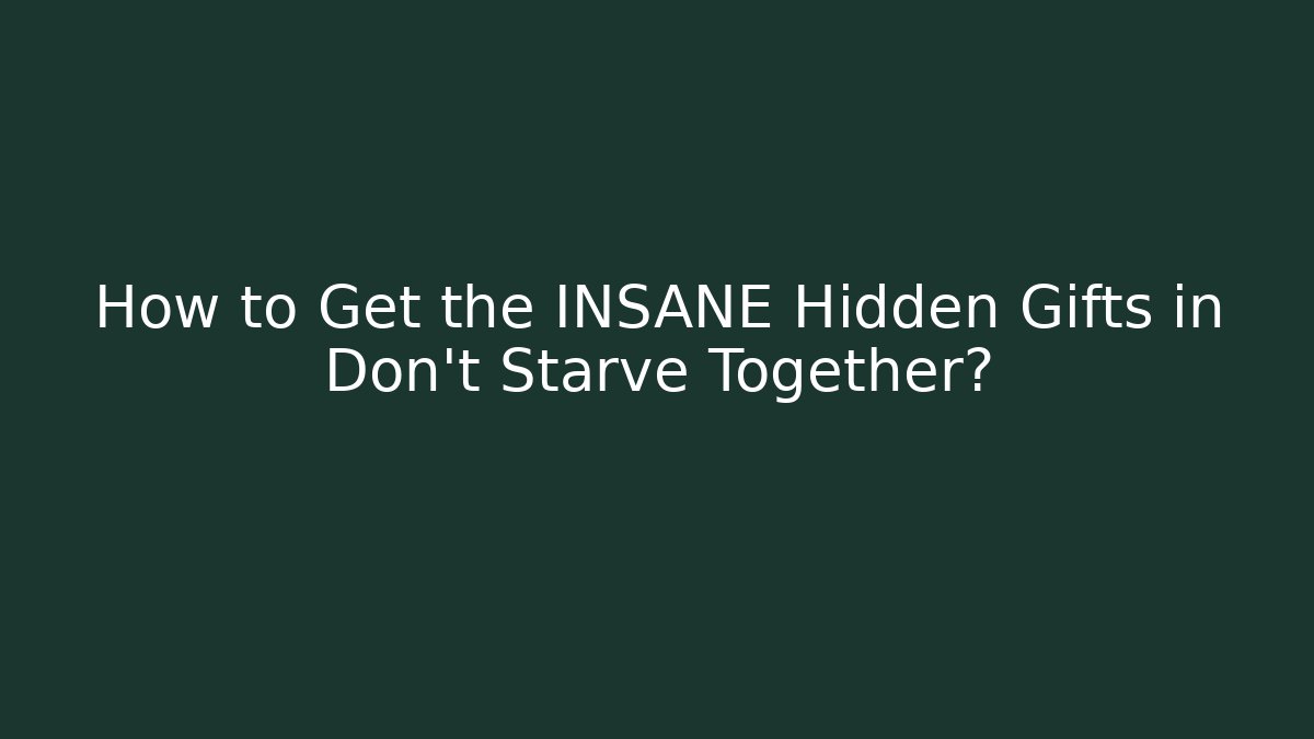 How to Get the INSANE Hidden Gifts in Don't Starve Together?