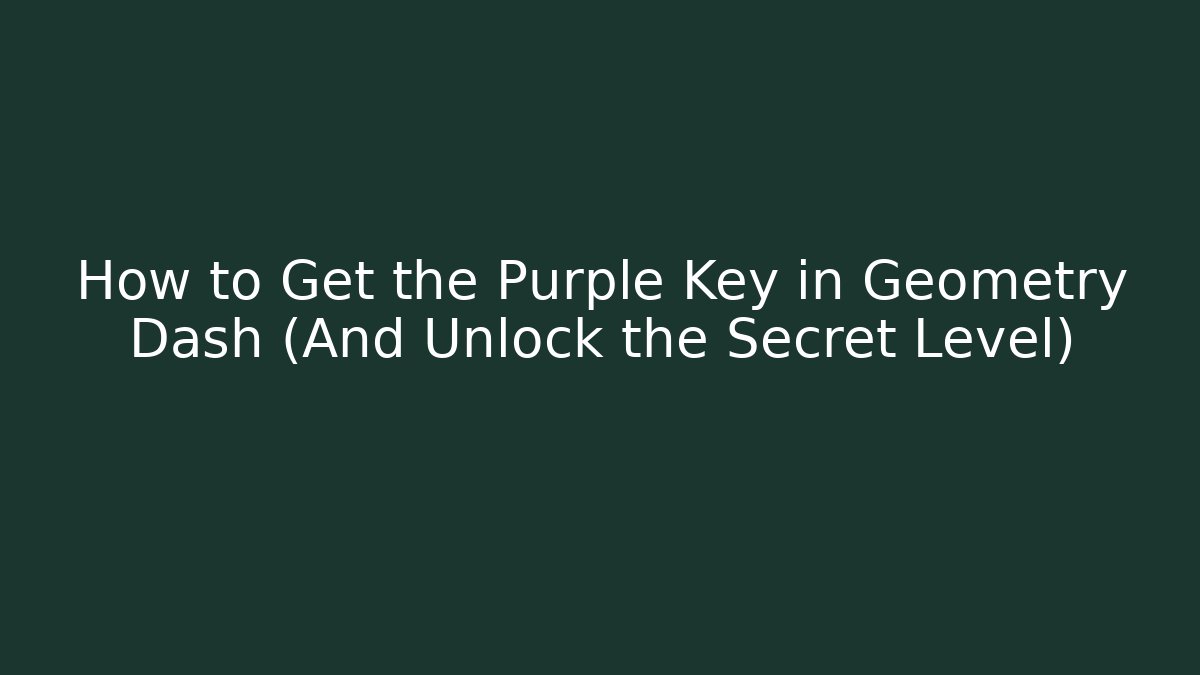 How to Get the Purple Key in Geometry Dash (And Unlock the Secret Level)