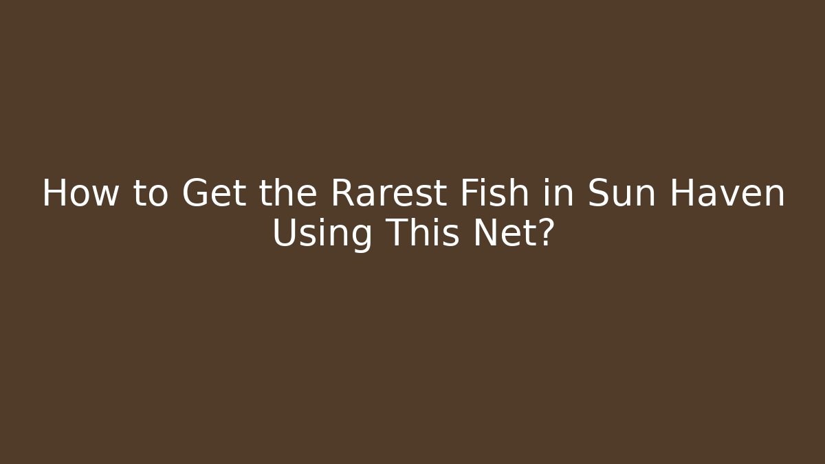 How to Get the Rarest Fish in Sun Haven Using This Net?