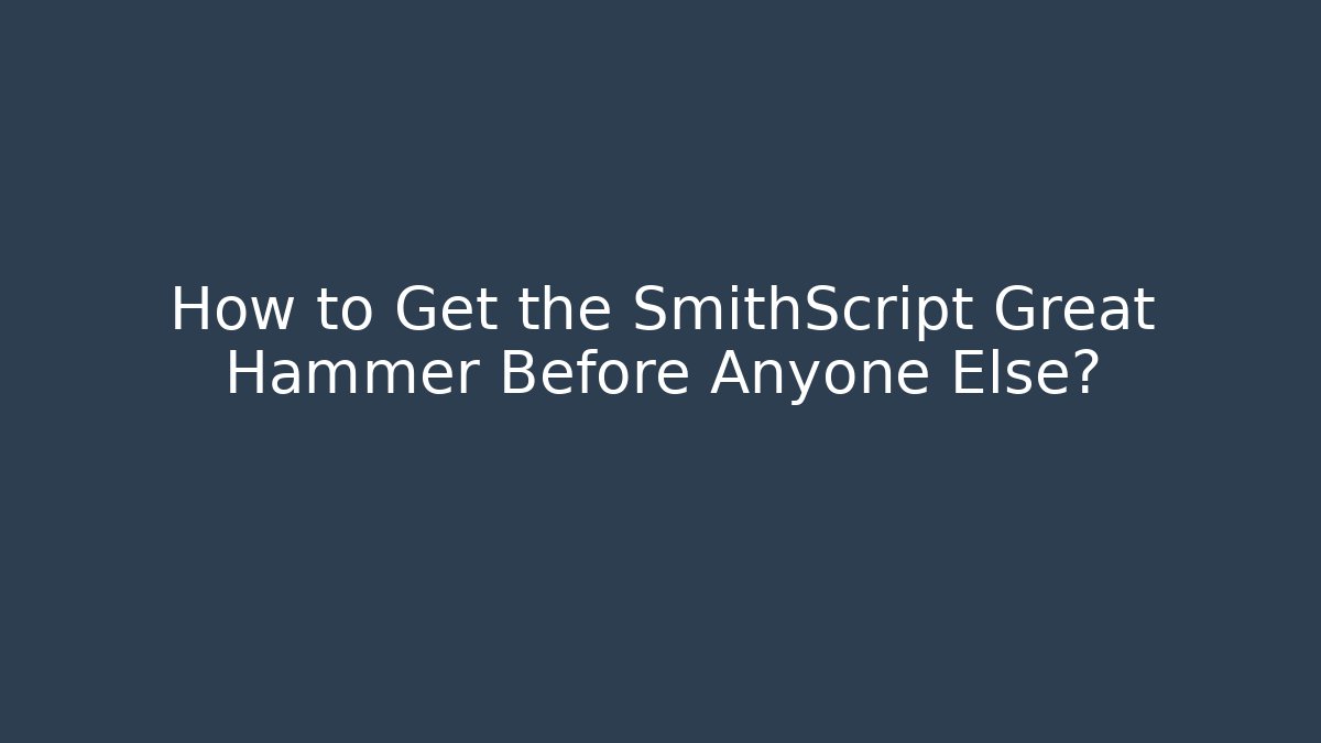 How to Get the SmithScript Great Hammer Before Anyone Else?