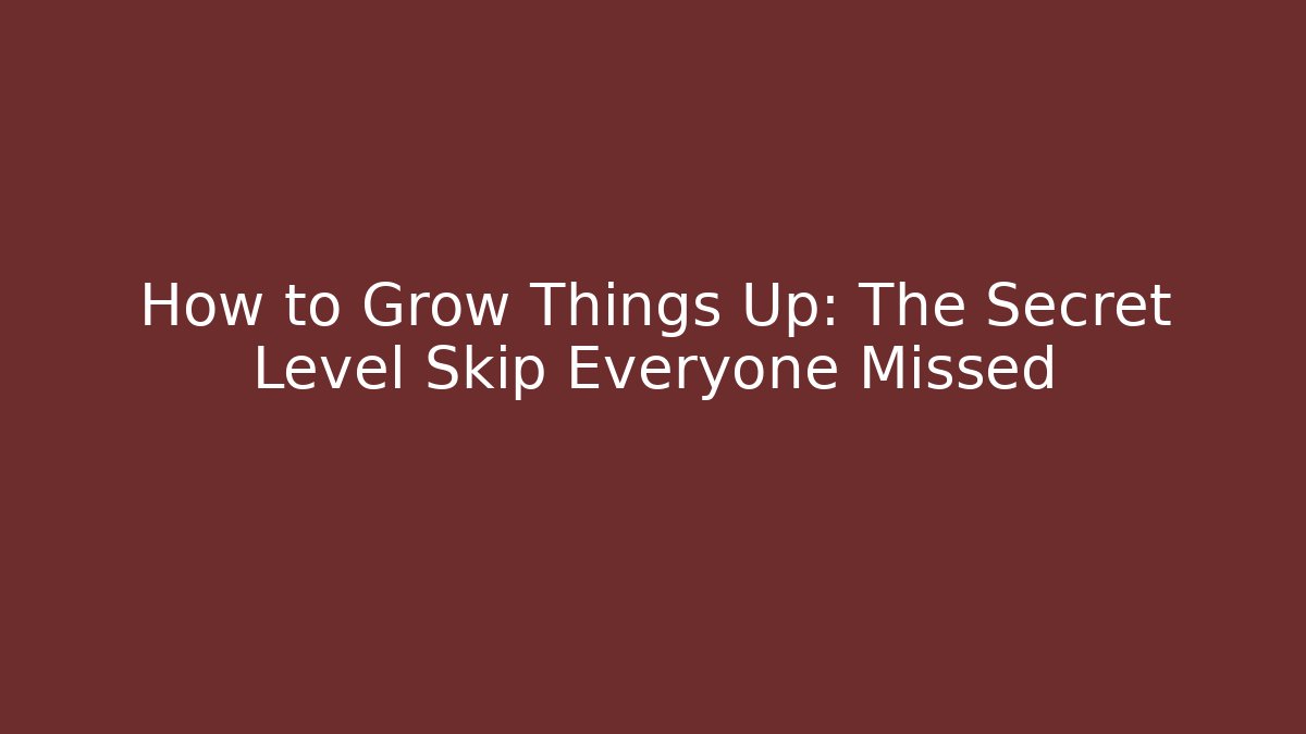How to Grow Things Up: The Secret Level Skip Everyone Missed