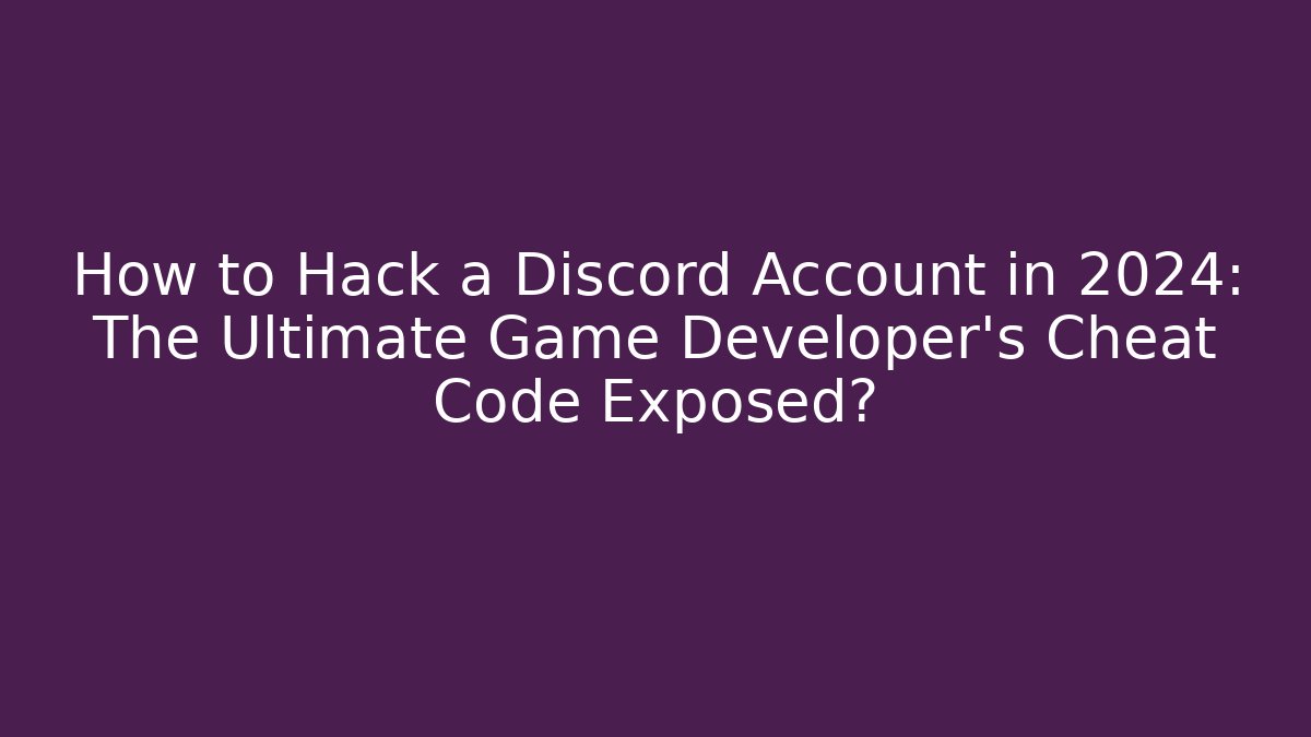 How to Hack a Discord Account in 2024: The Ultimate Game Developer's Cheat Code Exposed?