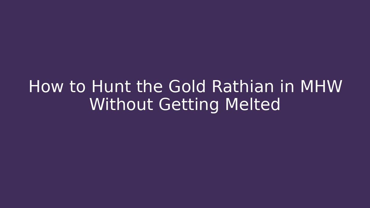 How to Hunt the Gold Rathian in MHW Without Getting Melted